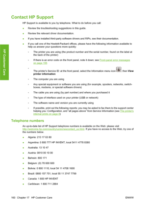 Page 170Contact HP Support
HP Support is available to you by telephone. What to do before you call:
●Review the troubleshooting suggestions in this guide.
●Review the relevant driver documentation.
●If you have installed third-party software drivers and RIPs, see their documentation.
●If you call one of the Hewlett-Packard offices, please have the following information available to
help us answer your questions more quickly:
◦The printer you are using (the product number and the serial number, found on the label...