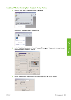 Page 75Enabling HP Instant Printing from Autodesk Design Review
1.Start Autodesk Design Review and select File > Print.
Alternatively, click the Print icon on the toolbar.
2.In the Print dialog box, check the Use HP Instant Printing box. You can select your printer and
paper size here, or in the next window.
3.Ensure that the printer and paper size are correct, then click OK to start printing.
ENWWPrint a project 65
Printing examples
 