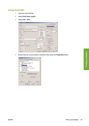 Page 83Using AutoCAD
1.Open the AutoCAD file.
2.Select Print from Layout.
3.Select File > Plot.
4.Ensure that the correct printer is selected, then press the Properties button.
ENWWPrint a presentation 73
Printing examples
 