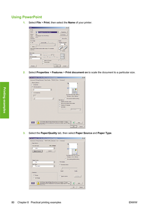 Page 90Using PowerPoint
1.Select File > Print, then select the Name of your printer.
2.Select Properties > Features > Print document on to scale the document to a particular size.
3.Select the Paper/Quality tab, then select Paper Source and Paper Type.
80 Chapter 8   Practical printing examples ENWW
Printing examples
 