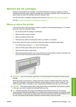 Page 113Maintain the ink cartridges
During the normal lifetime of a cartridge, no specific maintenance is required. However, in order to
maintain the best print quality, replace a cartridge when it reaches its expiration date. The printers front
panel notifies you when any cartridge reaches its expiration date.
You can also check a cartridges expiration date at any time: see 
Check printer status on page 98.
See also 
Handling ink cartridges and printheads on page 85.
Move or store the printer
If you need to...