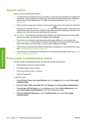 Page 134General advice
When you have any print-quality problem:
●To achieve the best performance from your printer, use only genuine manufacturers supplies and
accessories, whose reliability and performance have been thoroughly tested to give trouble-free
performance and best-quality prints. For details of recommended papers, see 
Order paper
on page 108.
●Make sure that the paper type selected in the front panel is the same as the paper type loaded into
the printer. To check this, use the View loaded paper key...