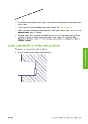 Page 1371.The problem may be inherent in the image. Try to improve the image with the application you are
using to edit it.
2.Check that you are using appropriate print-quality settings. See 
Printing on page 47.
3.Select the custom print-quality options in the driver dialog (Mac OS Print dialog), and turn on the
Maximum detail option (if available).
4.If you are using the PCL or HP-GL/2 driver for Windows, you can change your image rendering
resolution to 300 dpi or 600 dpi depending on your printing needs. You...