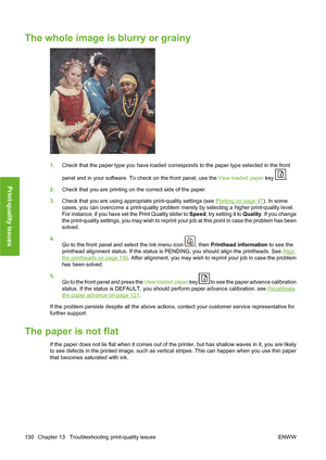 Page 140The whole image is blurry or grainy
1.Check that the paper type you have loaded corresponds to the paper type selected in the front
panel and in your software. To check on the front panel, use the View loaded paper key 
.
2.Check that you are printing on the correct side of the paper.
3.Check that you are using appropriate print-quality settings (see 
Printing on page 47). In some
cases, you can overcome a print-quality problem merely by selecting a higher print-quality level.
For instance, if you have...