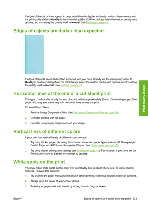 Page 143If edges of objects or lines appear to be poorly defined or lighter in density, and you have already set
the print-quality slider to Quality in the driver dialog (Mac OS Print dialog), select the custom print-quality
options, and try setting the quality level to Normal. See 
Printing on page 47.
Edges of objects are darker than expected
If edges of objects seem darker than expected, and you have already set the print-quality slider to
Quality in the driver dialog (Mac OS Print dialog), select the custom...