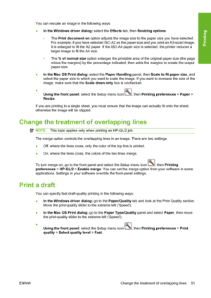 Page 61You can rescale an image in the following ways:
●In the Windows driver dialog: select the Effects tab, then Resizing options.
◦The Print document on option adjusts the image size to the paper size you have selected.
For example, if you have selected ISO A2 as the paper size and you print an A3-sized image,
it is enlarged to fit the A2 paper. If the ISO A4 paper size is selected, the printer reduces a
larger image to fit the A4 size.
◦The % of normal size option enlarges the printable area of the original...