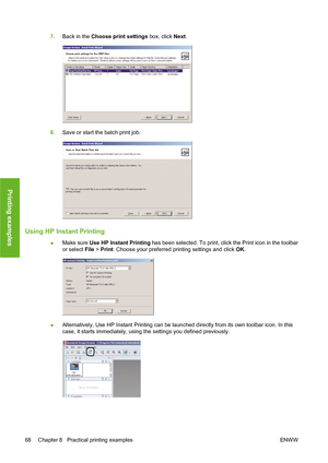 Page 787.Back in the Choose print settings box, click Next.
8.Save or start the batch print job.
Using HP Instant Printing
●Make sure Use HP Instant Printing has been selected. To print, click the Print icon in the toolbar
or select File > Print. Choose your preferred printing settings and click OK.
●Alternatively, Use HP Instant Printing can be launched directly from its own toolbar icon. In this
case, it starts immediately, using the settings you defined previously.
68 Chapter 8   Practical printing examples...