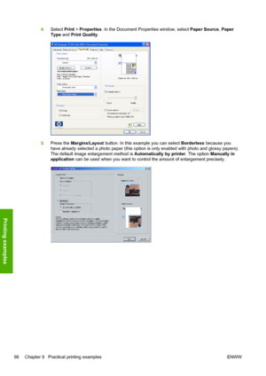 Page 1044.Select Print > Properties. In the Document Properties window, select Paper Source, Paper
Type and Print Quality.
5.Press the Margins/Layout button. In this example you can select Borderless because you
have already selected a photo paper (this option is only enabled with photo and glossy papers).
The default image enlargement method is Automatically by printer. The option Manually in
application can be used when you want to control the amount of enlargement precisely.
96 Chapter 9   Practical printing...