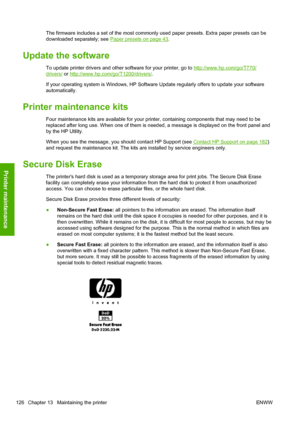 Page 134The firmware includes a set of the most commonly used paper presets. Extra paper presets can be
downloaded separately; see 
Paper presets on page 43.
Update the software
To update printer drivers and other software for your printer, go to http://www.hp.com/go/T770/
drivers/ or http://www.hp.com/go/T1200/drivers/.
If your operating system is Windows, HP Software Update regularly offers to update your software
automatically.
Printer maintenance kits
Four maintenance kits are available for your printer,...