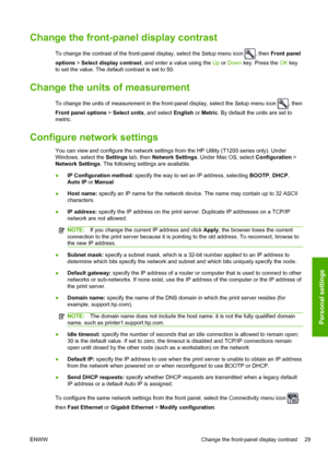 Page 37Change the front-panel display contrast
To change the contrast of the front-panel display, select the Setup menu icon , then Front panel
options > Select display contrast, and enter a value using the Up or Down key. Press the OK key
to set the value. The default contrast is set to 50.
Change the units of measurement
To change the units of measurement in the front-panel display, select the Setup menu icon , then
Front panel options > Select units, and select English or Metric. By default the units are set...