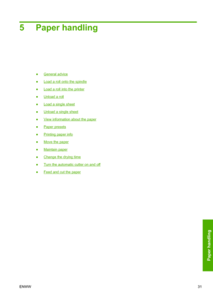 Page 395 Paper handling
●General advice
●
Load a roll onto the spindle
●
Load a roll into the printer
●
Unload a roll
●
Load a single sheet
●
Unload a single sheet
●
View information about the paper
●
Paper presets
●
Printing paper info
●
Move the paper
●
Maintain paper
●
Change the drying time
●
Turn the automatic cutter on and off
●
Feed and cut the paper
ENWW31
Paper handling
 