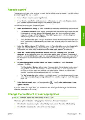 Page 63Rescale a print
You can send an image to the printer at a certain size but tell the printer to rescale it to a different size
(normally larger). This may be useful:
●If your software does not support large formats
●If your file is too large for the printers memory—in this case, you can reduce the paper size in
your software and then scale it up again using the front-panel option
You can rescale an image in the following ways:
●In the Windows driver dialog: go to the Features tab and look at the Resizing...