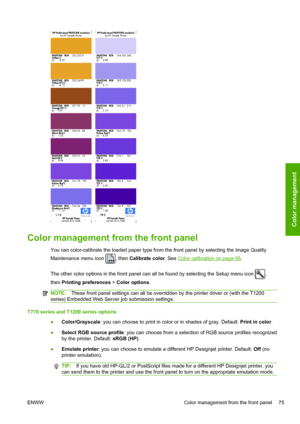 Page 83Color management from the front panel
You can color-calibrate the loaded paper type from the front panel by selecting the Image Quality
Maintenance menu icon 
, then Calibrate color. See Color calibration on page 66.
The other color options in the front panel can all be found by selecting the Setup menu icon 
,
then Printing preferences > Color options.
NOTE:These front panel settings can all be overridden by the printer driver or (with the T1200
series) Embedded Web Server job submission settings.
T770...