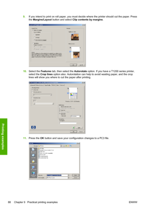 Page 969.If you intend to print on roll paper, you must decide where the printer should cut the paper. Press
the Margins/Layout button and select Clip contents by margins.
10.Select the Features tab, then select the Autorotate option. If you have a T1200 series printer,
select the Crop lines option also. Autorotation can help to avoid wasting paper, and the crop
lines will show you where to cut the paper after printing.
11.Press the OK button and save your configuration changes to a PC3 file.
88 Chapter 9...