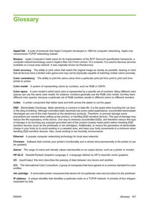 Page 177Glossary
AppleTalkA suite of protocols that Apple Computer developed in 1984 for computer networking. Apple now
recommends TCP/IP networking instead.
BonjourApple Computers trade name for its implementation of the IETF Zeroconf specification framework, a
computer network technology used in Apples Mac OS X from version 10.2 onwards. It is used to discover services
available on a local area network. It was originally known as Rendezvous.
Color accuracyThe ability to print colors that match the original...