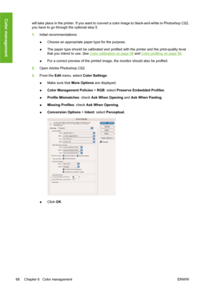 Page 78will take place in the printer. If you want to convert a color image to black-and-white in Photoshop CS2,
you have to go through the optional step 5.
1.Initial recommendations:
●Choose an appropriate paper type for the purpose.
●The paper type should be calibrated and profiled with the printer and the print-quality level
that you intend to use. See 
Color calibration on page 58 and Color profiling on page 59.
●For a correct preview of the printed image, the monitor should also be profiled.
2.Open Adobe...