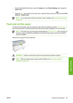 Page 49●From the Embedded Web Server, select the Setup tab, then Printer Settings, and change the
Cutter option.
●
Press the Menu key to return to the main menu, select the Setup menu icon 
, and then Print
retrieval > Enable cutter.
NOTETo cut rolled paper while the automatic cutter is disabled, see Feed and cut the paper
on page 39.
Feed and cut the paper
To feed and cut the paper when the automatic cutter has been disabled, press the Form feed and cut
key on the front panel. The paper advances and the...