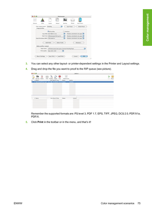 Page 853.You can select any other layout- or printer-dependent settings in the Printer and Layout settings.
4.Drag and drop the file you want to proof to the RIP queue (see picture).
Remember the supported formats are: PS level 3, PDF 1.7, EPS, TIFF, JPEG, DCS 2.0, PDF/X1a,
PDF/X.
5.Click Print in the toolbar or in the menu, and that’s it!
ENWW Color management scenarios 75
Color management
 