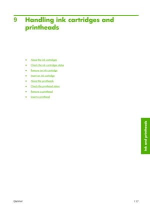 Page 1279
Handling ink cartridges and
printheads
●About the ink cartridges
●
Check the ink cartridges status
●
Remove an ink cartridge
●
Insert an ink cartridge
●
About the printheads
●
Check the printhead status
●
Remove a printhead
●
Insert a printhead
ENWW117
Ink and printheads
 