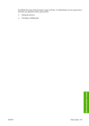 Page 203By default, the access to the job queue is open to all user. An administrator can set a password so
that users are required to enter a password for:
●Seeing job previews
●Canceling or deleting jobs
ENWWPrinter alerts 193
General printer issues
 