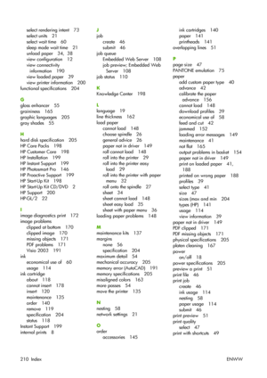 Page 220select rendering intent 73
select units 21
select wait time 60
sleep mode wait time 21
unload paper 34,  38
view configuration 12
view connectivity
information 190
view loaded paper 39
view printer information 200
functional specifications 204
G
gloss enhancer 55
graininess 165
graphic languages 205
gray shades 55
H
hard disk specification 205
HP Care Packs 198
HP Customer Care 198
HP Installation 199
HP Instant Support 199
HP Photosmart Pro 146
HP Proactive Support 199
HP Start-Up Kit 198
HP Start-Up...