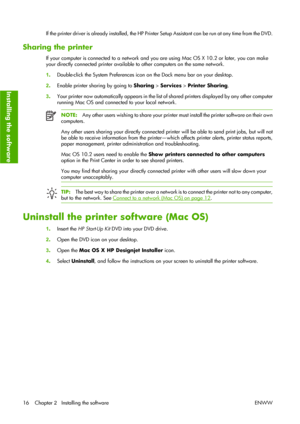 Page 26If the printer driver is already installed, the HP Printer Setup Assistant can be run at any time from the DVD.
Sharing the printer
If your computer is connected to a network and you are using Mac OS X 10.2 or later, you can make
your directly connected printer available to other computers on the same network.
1.Double-click the System Preferences icon on the Dock menu bar on your desktop.
2.Enable printer sharing by going to Sharing > Services > Printer Sharing.
3.Your printer now automatically appears...