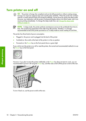 Page 28Turn printer on and off
TIP:The printer is Energy Star compliant and can be left powered on without wasting energy.
Leaving it on improves response time and overall system reliability. When the printer has not been
used for a certain period of time (30 minutes by default), it saves power by going into sleep mode.
However, any interaction with the printers front-panel display returns it to active mode, and it can
resume printing immediately. To change the sleep mode time, see 
Change the sleep mode...