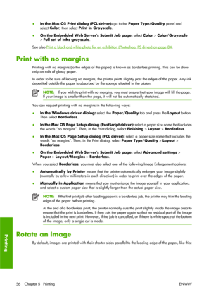 Page 66●In the Mac OS Print dialog (PCL driver): go to the Paper Type/Quality panel and
select Color, then select Print In Grayscale.
●On the Embedded Web Servers Submit Job page: select Color > Color/Grayscale
> Full set of inks grayscale.
See also 
Print a black-and-white photo for an exhibition (Photoshop, PS driver) on page 84.
Print with no margins
Printing with no margins (to the edges of the paper) is known as borderless printing. This can be done
only on rolls of glossy paper.
In order to be sure of...