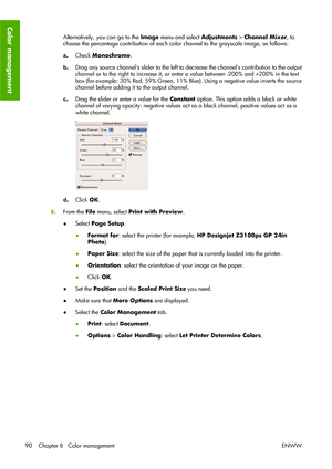 Page 100Alternatively, you can go to the Image menu and select Adjustments > Channel Mixer, to
choose the percentage contribution of each color channel to the grayscale image, as follows:
a.Check Monochrome.
b.Drag any source channels slider to the left to decrease the channels contribution to the output
channel or to the right to increase it, or enter a value between -200% and +200% in the text
box (for example: 30% Red, 59% Green, 11% Blue). Using a negative value inverts the source
channel before adding it to...