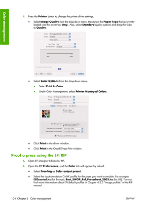 Page 11411.Press the Printer button to change the printer driver settings.
●Select Image Quality from the drop-down menu, then select the Paper Type t h a t  i s  c u r r e n t l y
loaded into the printer (or Any). Also, select Standard quality options and drag the slider
to Quality.
●Select Color Options from the drop-down menu.
●Select Print in Color.
●Under Color Management, select Printer Managed Colors.
●Click Print in the driver window.
●Click Print in the QuarkXPress Print window.
Proof a press using the...