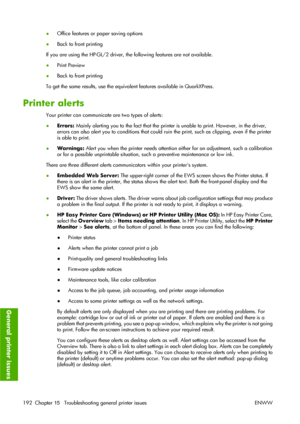 Page 202●Office features or paper saving options
●Back to front printing
If you are using the HP-GL/2 driver, the following features are not available.
●Print Preview
●Back to front printing
To get the same results, use the equivalent features available in QuarkXPress.
Printer alerts
Your printer can communicate are two types of alerts:
●Errors: Mainly alerting you to the fact that the printer is unable to print. However, in the driver,
errors can also alert you to conditions that could ruin the print, such as...