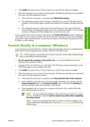 Page 213.Click Install. The printer drivers, HP Easy Printer Care, and HP Color Center are installed.
4.Follow the instructions on your screen to set up the printer. The following notes help you to understand
the screens and make appropriate choices.
●When asked how the printer is connected, select Wired Networking.
●The configuration program looks for printers connected to your network. When the search is
complete, a list of printers appears. Identify your printer by its IP address and select it from the...