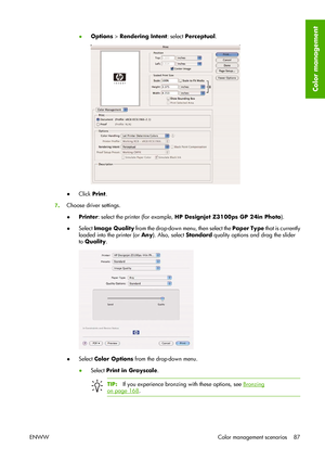 Page 97●Options > Rendering Intent: select Perceptual.
●Click Print.
7.Choose driver settings.
●Printer: select the printer (for example, HP Designjet Z3100ps GP 24in Photo).
●Select Image Quality from the drop-down menu, then select the Paper Type that is currently
loaded into the printer (or Any). Also, select Standard quality options and drag the slider
to Quality.
●Select Color Options from the drop-down menu.
●Select Print in Grayscale.
TIP:If you experience bronzing with these options, see Bronzing
on...