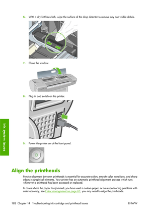 Page 1926.With a dry lint free cloth, wipe the surface of the drop detector to remove any non-visible debris.
7.Close the window.
8.Plug in and switch on the printer.
9.Power the printer on at the front panel.
Align the printheads
Precise alignment between printheads is essential for accurate colors, smooth color transitions, and sharp
edges in graphical elements. Your printer has an automatic printhead alignment process which runs
whenever a printhead has been accessed or replaced.
In cases where the paper has...