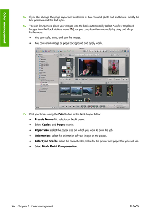 Page 1065.If you like, change the page layout and customize it. You can add photo and text boxes, modify the
box positions and the text styles.
6.You can let Aperture place your images into the book automatically (select Autoflow Unplaced
Images from the Book Actions menu 
), or you can place them manually by drag and drop.
Furthermore:
●You can scale, crop, and pan the image.
●You can set an image as page background and apply wash.
7.Print your book, using the Print button in the Book Layout Editor.
●Presets...