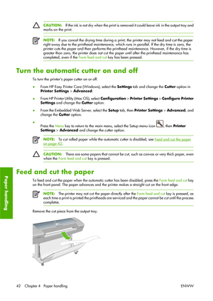 Page 52CAUTION:If the ink is not dry when the print is removed it could leave ink in the output tray and
marks on the print.
NOTE:If you cancel the drying time during a print, the printer may not feed and cut the paper
right away due to the printhead maintenance, which runs in parallel. If the dry time is zero, the
printer cuts the paper and then performs the printhead maintenance. However, if the dry time is
greater than zero, the printer does not cut the paper until after the printhead maintenance has...