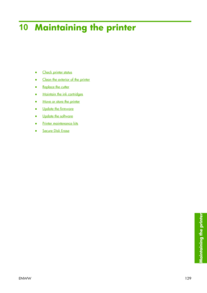 Page 13910
Maintaining the printer
●Check printer status
●
Clean the exterior of the printer
●
Replace the cutter
●
Maintain the ink cartridges
●
Move or store the printer
●
Update the firmware
●
Update the software
●
Printer maintenance kits
●
Secure Disk Erase
ENWW129
Maintaining the printer
 