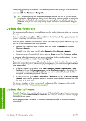 Page 146already used in preparing the printheads. Go to the front panel and select the Image Quality Maintenance
menu icon 
, then Advanced > Purge ink.
TIP:Because preparing and purging the printheads uses both time and ink, you are strongly
recommended to leave the printer always on or in sleep mode, whenever possible, to maintain the
health of the printheads. In both cases, the printer wakes up from time to time to maintain the
printheads. Thus you can avoid going through lengthy preparation processes before...