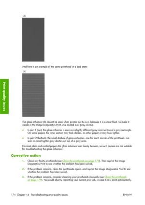 Page 184And here is an example of the same printhead in a bad state:
The gloss enhancer (E) cannot be seen when printed on its own, because it is a clear fluid. To make it
visible in the Image Diagnostics Print, it is printed over gray ink (G).
●In part 1 (top), the gloss enhancer is seen as a slightly different gray inner section of a gray rectangle.
On some papers the inner section may look darker, on other papers it may look lighter.
●In part 2 (bottom), the small dashes of gloss enhancer, one for each nozzle...
