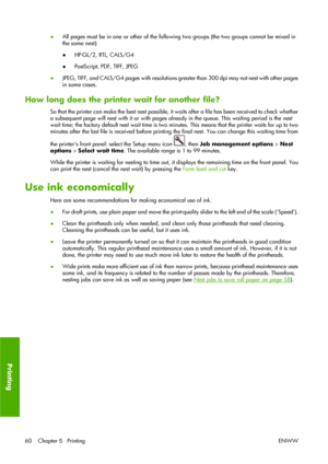 Page 70●All pages must be in one or other of the following two groups (the two groups cannot be mixed in
the same nest):
●HP-GL/2, RTL, CALS/G4
●PostScript, PDF, TIFF, JPEG
●JPEG, TIFF, and CALS/G4 pages with resolutions greater than 300 dpi may not nest with other pages
in some cases.
How long does the printer wait for another file?
So that the printer can make the best nest possible, it waits after a file has been received to check whether
a subsequent page will nest with it or with pages already in the...