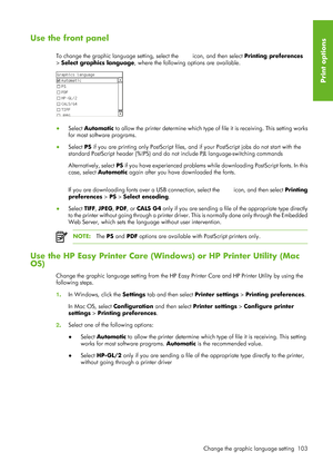 Page 115Use the front panel
To change the graphic language setting, select the  icon, and then select Printing preferences
>  Select graphics language, where the following options are available.
●
Select  Automatic  to allow the printer determine which type of  file it is receiving. This setting works
for most software programs.
● Select PS  if you are printing only PostScript files, and if your PostScript jobs do not start with the
standard PostScript header (%!PS) and do  not include PJL language-switching...