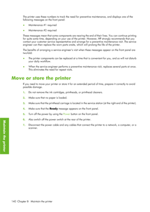 Page 152The printer uses these numbers to track the need for preventive maintenance, and displays one of the
following messages on the front panel:
●Maintenance #1 required
● Maintenance #2 required
These messages mean that some comp onents are nearing the end of their lives. You can continue printing
for quite some time, depending on  your use of the printer. However, HP strongly recommends that you
contact your customer  service representative and arrange for a  preventive maintenance visit. The service...