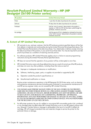 Page 206Hewlett-Packard Limited Warranty—HP (HP
Designjet Z6100 Printer series)
HP productLimited Warranty Period
Printer1 year (from the date of purchase by the customer)
Software90 days (from the date of purchase by the customer)
PrintheadUntil the “end of warranty” date printed on the product is
reached, or 1200 ml of HP ink have been cycled through the
printhead, whichever occurs first
Ink cartridge Until the genuine HP ink is depleted as indicated by the printer,
or the “end of warranty” date printed on the...