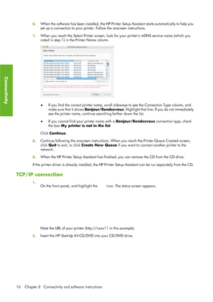 Page 286. When the software has been installed, the HP Printe
r Setup Assistant starts automatically to help you
set up a connection to your printer. Follow the onscreen instructions.
7 . When you reach the Select Printer screen, look fo
r your printers mDNS service name (which you
noted in step 1) in the Printer Name column.
● If you find the correct printer 
name, scroll sideways to see th e Connection Type column, and
make sure that it shows  Bonjour/Rendezvous . Highlight that line. If you do not...