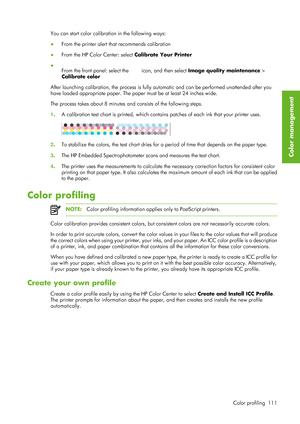 Page 123You can start color calibration in the following ways:
●From the printer alert that recommends calibration
● From the HP Color Center: select  Calibrate Your Printer
● From the front panel: select the 
 icon, and then select  Image quality maintenance  >
Calibrate color
After launching calibration, the process is fully au tomatic and can be performed unattended after you
have loaded appropriate paper. The pape r must be at least 24 inches wide.
The process takes about 8 minutes and consists of the...