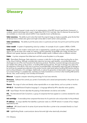 Page 228Glossary
BonjourApple Computers trade name for its implementation  of the IETF Zeroconf specification framework, a
computer network technology that is us ed in Apple Mac OS X V10.2 and later. Use it to discover the services that
are available on a local area  network (LAN). It was originally known as Rendezvous.
Color accuracy The ability to print colors that match the original  image as closely as possible, given the fact that
all devices have a limited color  gamut and might not be able to match...