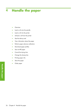 Page 384Handle the paper
● Overview
● Load a roll onto the spindle
● Load a roll into the printer
● Unload a roll from the printer
● Use the take-up reel
● View information about the paper
● Perform paper advance calibration
● Download paper profiles
● Use non-HP paper
● Cancel the drying time
● Change the drying time
● Printing paper info
● Store the paper
● Order paper
26 Chapter  4   Handle the paper
Handle the paper
 