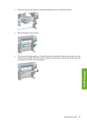 Page 514. Unlock the take-up reel spindle by pushing 
the spindle lever to its uppermost position.
5. Remove the take-up reel spindle.
6
. The front-panel display guides you through the process of 
loading the take-up reel spindle core onto
the take-up reel spindle.  When that task is comple te, load the take-up reel spindle into the printer by
pushing firmly on both ends of the spindle.
Use the take-up reel 39
Handle the paper
 