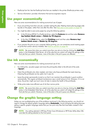 Page 114●PostScript font list: lists the PostScript fonts that 
are installed in the printer (PostScript printers only)
● Service information: provides informat
ion that service engineers require
Use paper economically
Here are some recommendations for making economical use of paper:
● If you are printing more than one job, consider 
nesting the jobs. Nesting means placing pages side-
by-side on the paper, rather than one after the other. See 
Nest jobs to save paper on page 98 .
● You might be able to save some...