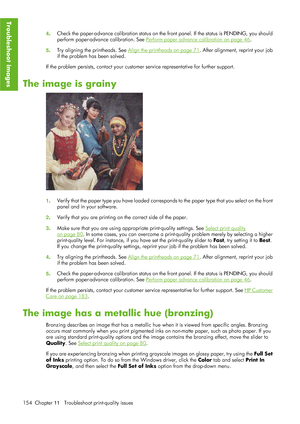 Page 1664. Check the paper-advance calibration status on the fr
ont panel. If the status is PENDING, you should
perform paper-advance calibration. See 
Perform paper advance calibration on page 46.
5 . Try aligning the printheads. See 
Align the printheads on page 71. After alignment, reprint your job
if the problem has been solved.
If the problem persists, contac t your customer service representative for further support.
The image is grainy
1. Verify that the paper type you have loaded correspon
ds to the...